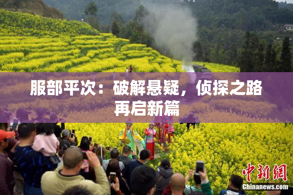 服部平次：破解悬疑，侦探之路再启新篇
