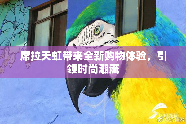 席拉天虹带来全新购物体验，引领时尚潮流