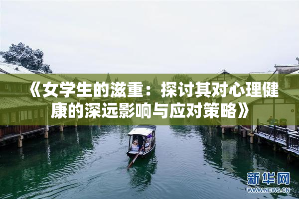 《女学生的滋重：探讨其对心理健康的深远影响与应对策略》