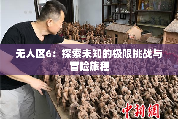 无人区6：探索未知的极限挑战与冒险旅程