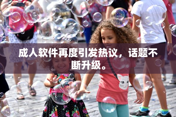 成人软件再度引发热议，话题不断升级。