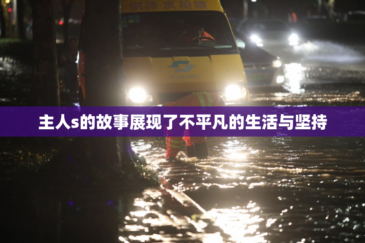 主人s的故事展现了不平凡的生活与坚持