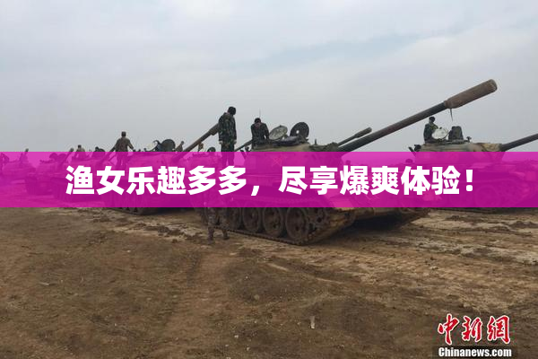 渔女乐趣多多，尽享爆爽体验！