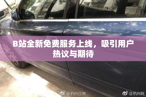 B站全新免费服务上线，吸引用户热议与期待