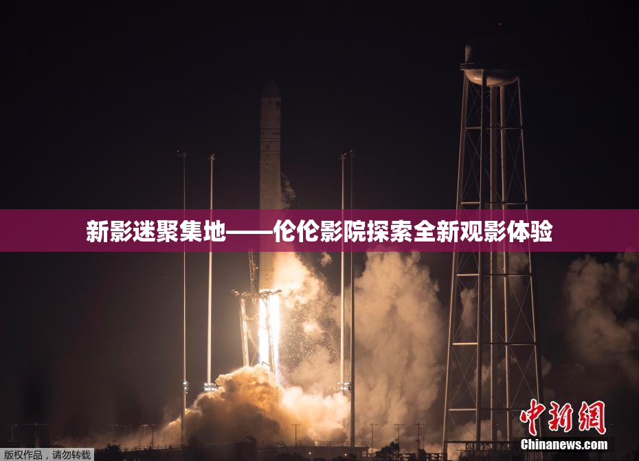 新影迷聚集地——伦伦影院探索全新观影体验