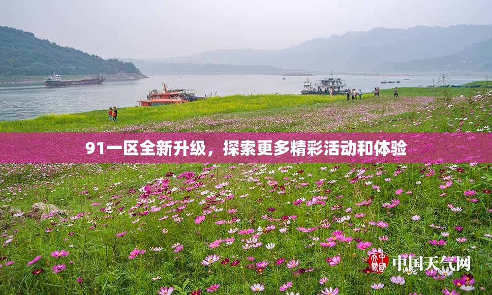 91一区全新升级，探索更多精彩活动和体验