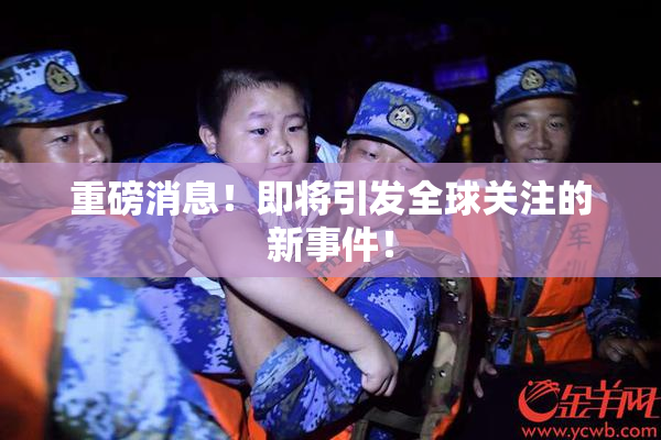 重磅消息！即将引发全球关注的新事件！