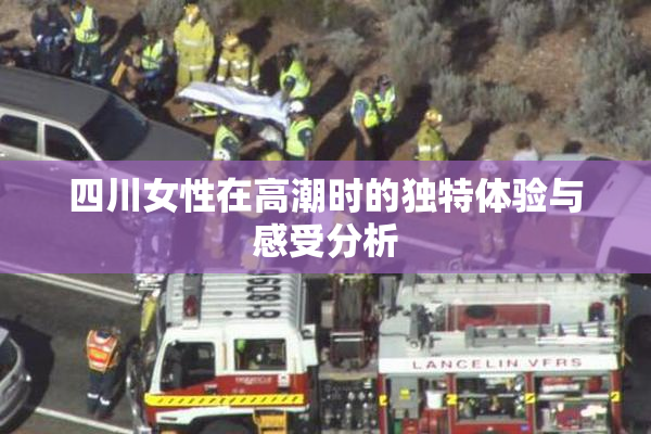 四川女性在高潮时的独特体验与感受分析