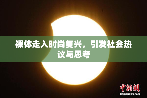 裸体走入时尚复兴，引发社会热议与思考
