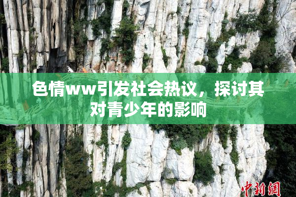 色情ww引发社会热议，探讨其对青少年的影响