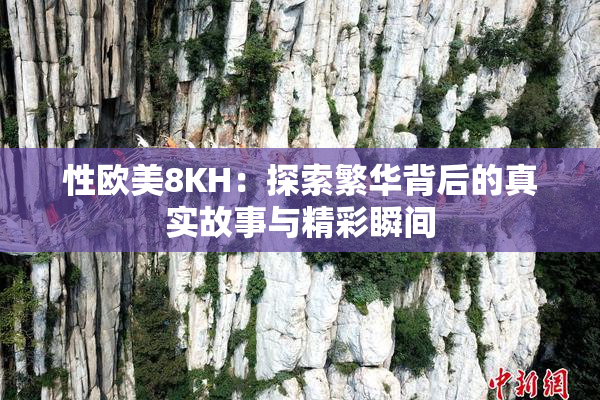 性欧美8KH：探索繁华背后的真实故事与精彩瞬间