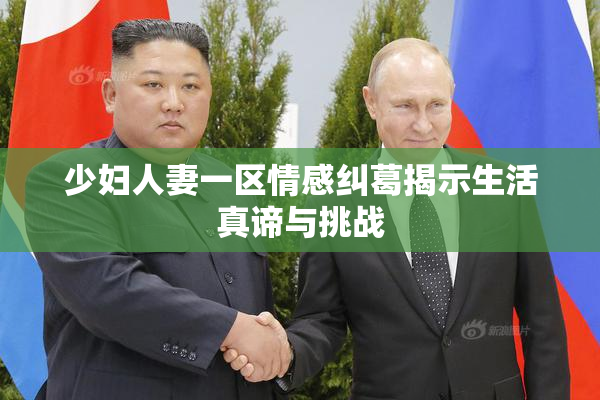 少妇人妻一区情感纠葛揭示生活真谛与挑战