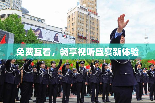 免费互看，畅享视听盛宴新体验