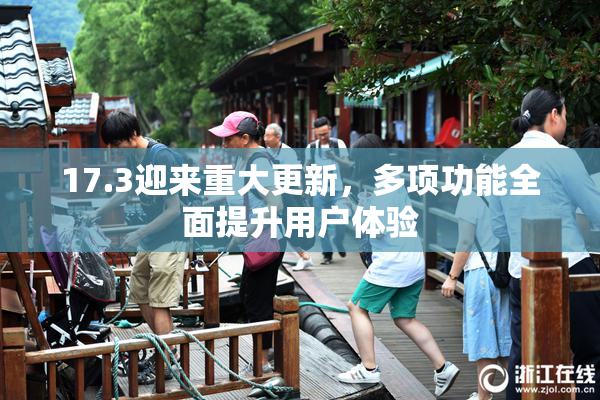 17.3迎来重大更新，多项功能全面提升用户体验