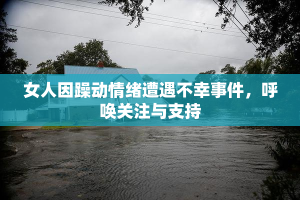 女人因躁动情绪遭遇不幸事件，呼唤关注与支持