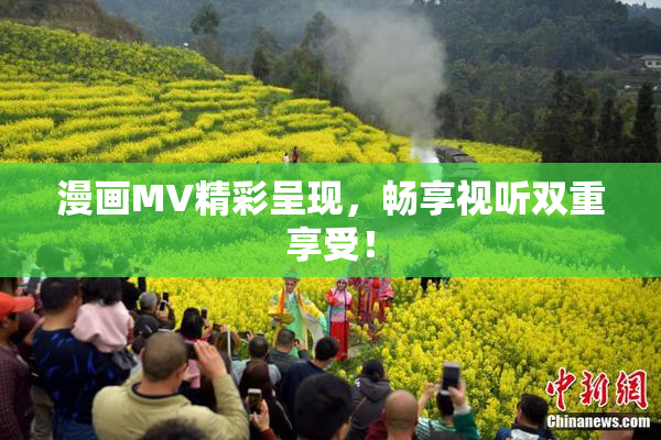 漫画MV精彩呈现，畅享视听双重享受！