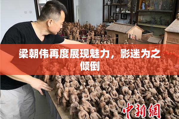 梁朝伟再度展现魅力，影迷为之倾倒