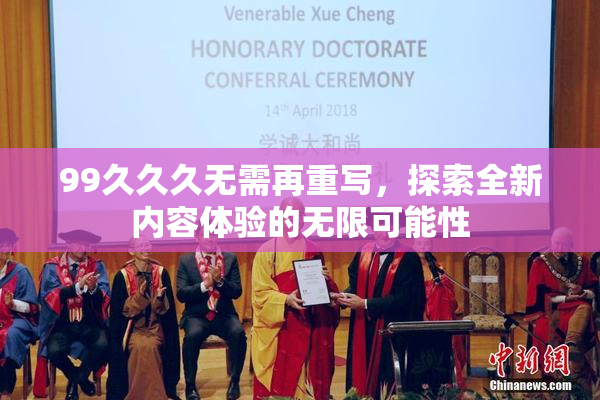 99久久久无需再重写，探索全新内容体验的无限可能性