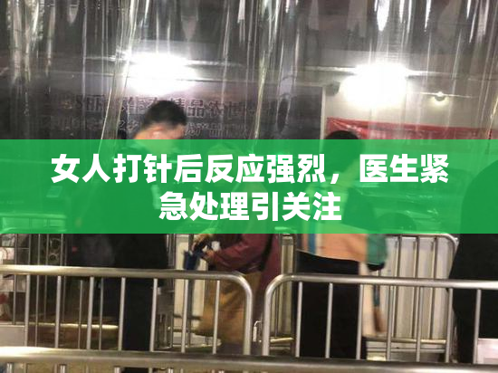 女人打针后反应强烈，医生紧急处理引关注