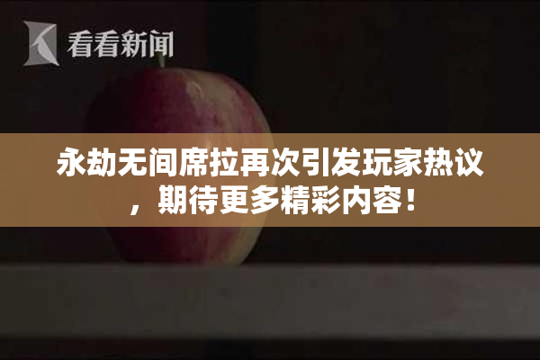 永劫无间席拉再次引发玩家热议，期待更多精彩内容！