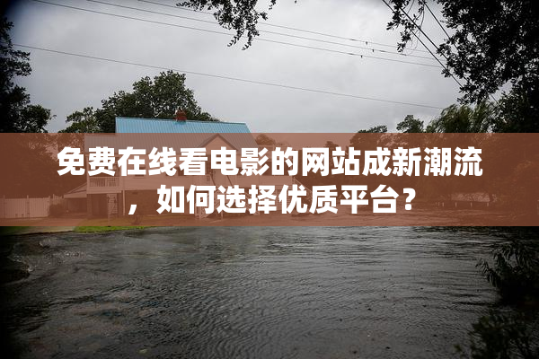 免费在线看电影的网站成新潮流，如何选择优质平台？