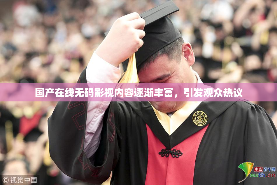国产在线无码影视内容逐渐丰富，引发观众热议