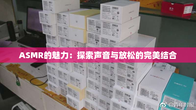 ASMR的魅力：探索声音与放松的完美结合