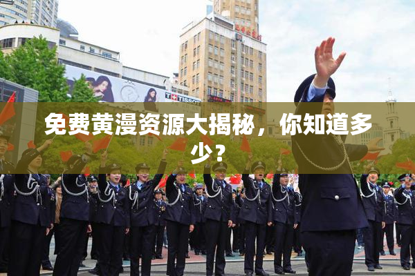 免费黄漫资源大揭秘，你知道多少？
