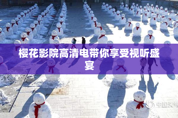 樱花影院高清电带你享受视听盛宴