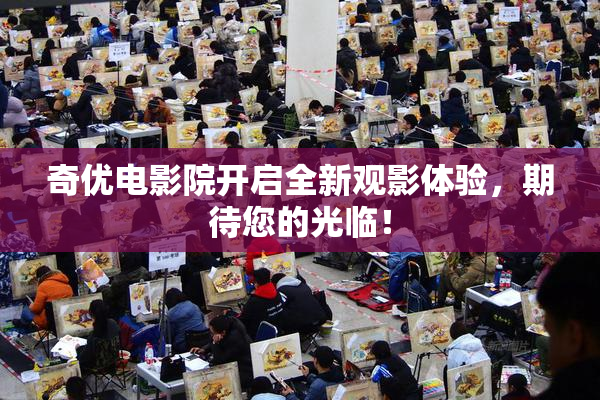 奇优电影院开启全新观影体验，期待您的光临！