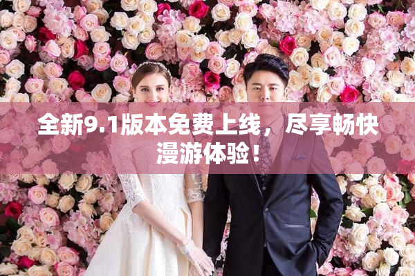 全新9.1版本免费上线，尽享畅快漫游体验！