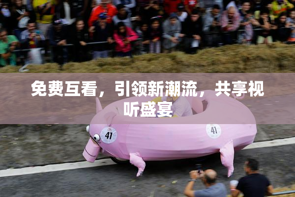 免费互看，引领新潮流，共享视听盛宴