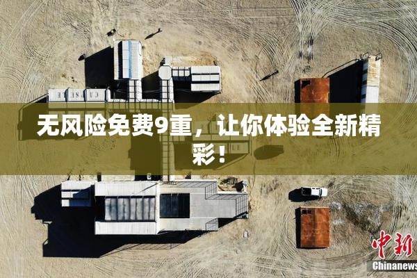无风险免费9重，让你体验全新精彩！