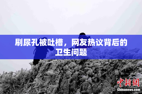 刷尿孔被吐槽，网友热议背后的卫生问题