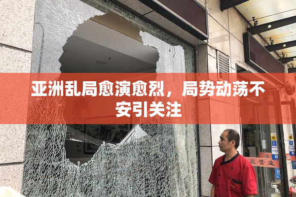 亚洲乱局愈演愈烈，局势动荡不安引关注