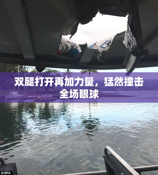 双腿打开再加力量，猛然撞击全场眼球