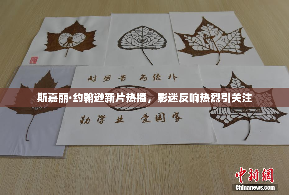 斯嘉丽·约翰逊新片热播，影迷反响热烈引关注