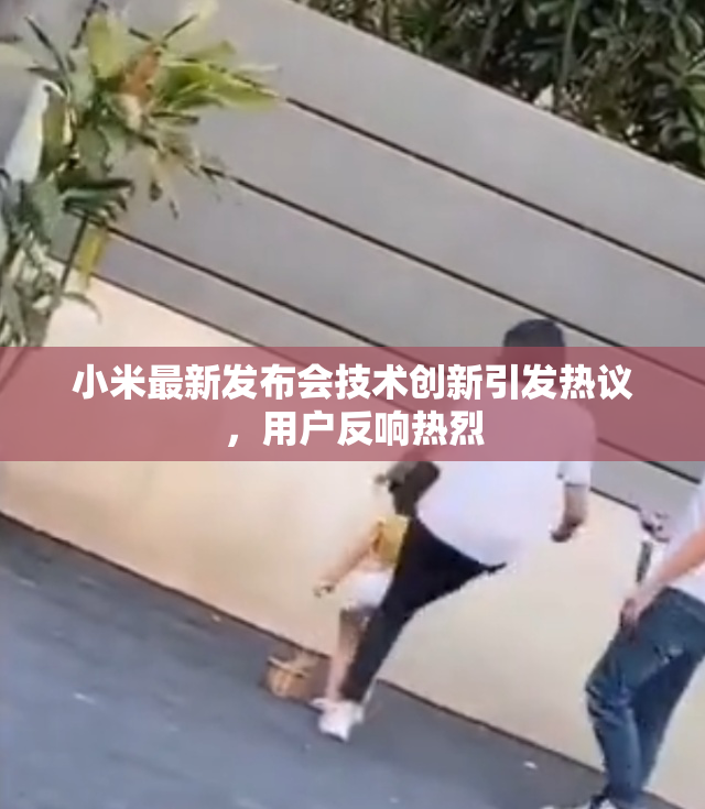 小米最新发布会技术创新引发热议，用户反响热烈