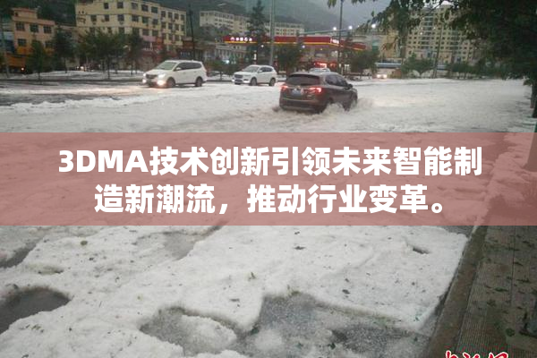 3DMA技术创新引领未来智能制造新潮流，推动行业变革。