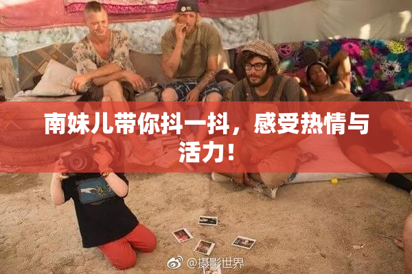 南妹儿带你抖一抖，感受热情与活力！