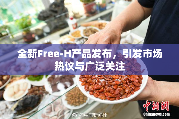 全新Free-H产品发布，引发市场热议与广泛关注