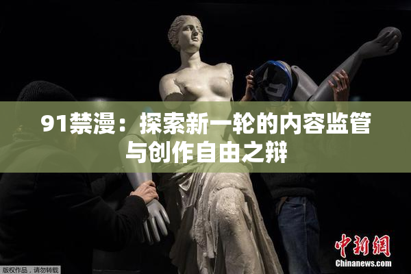 91禁漫：探索新一轮的内容监管与创作自由之辩