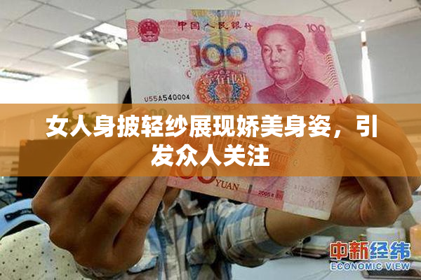 女人身披轻纱展现娇美身姿，引发众人关注