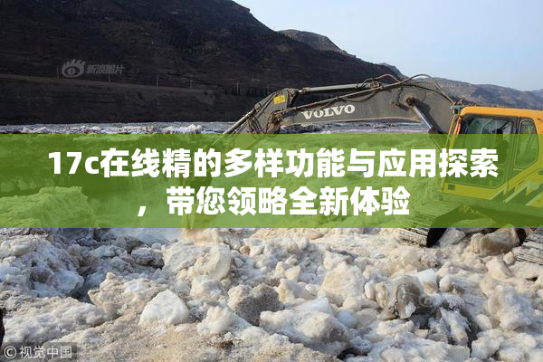 17c在线精的多样功能与应用探索，带您领略全新体验