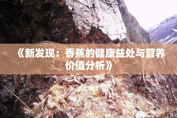 《新发现：香蕉的健康益处与营养价值分析》