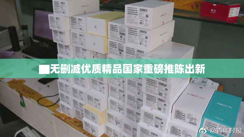 ▇无删减优质精品国家重磅推陈出新