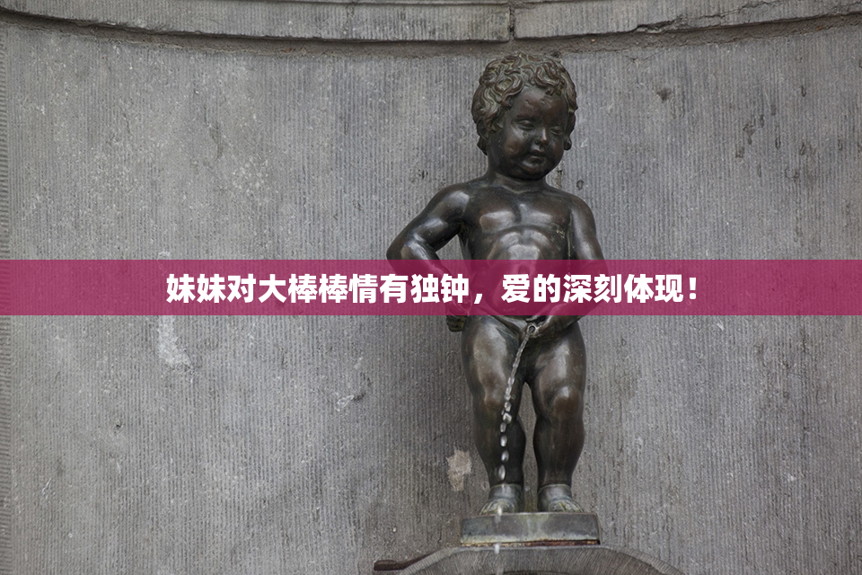 妹妹对大棒棒情有独钟，爱的深刻体现！