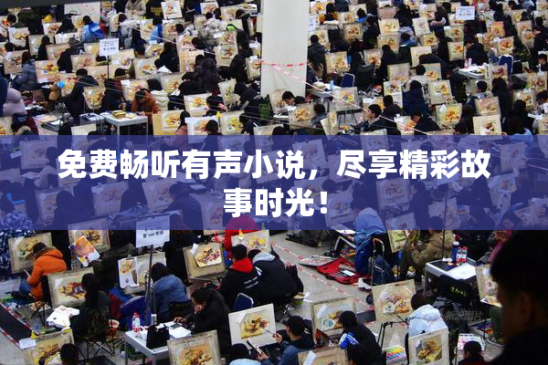 免费畅听有声小说，尽享精彩故事时光！