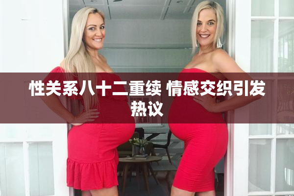性关系八十二重续 情感交织引发热议