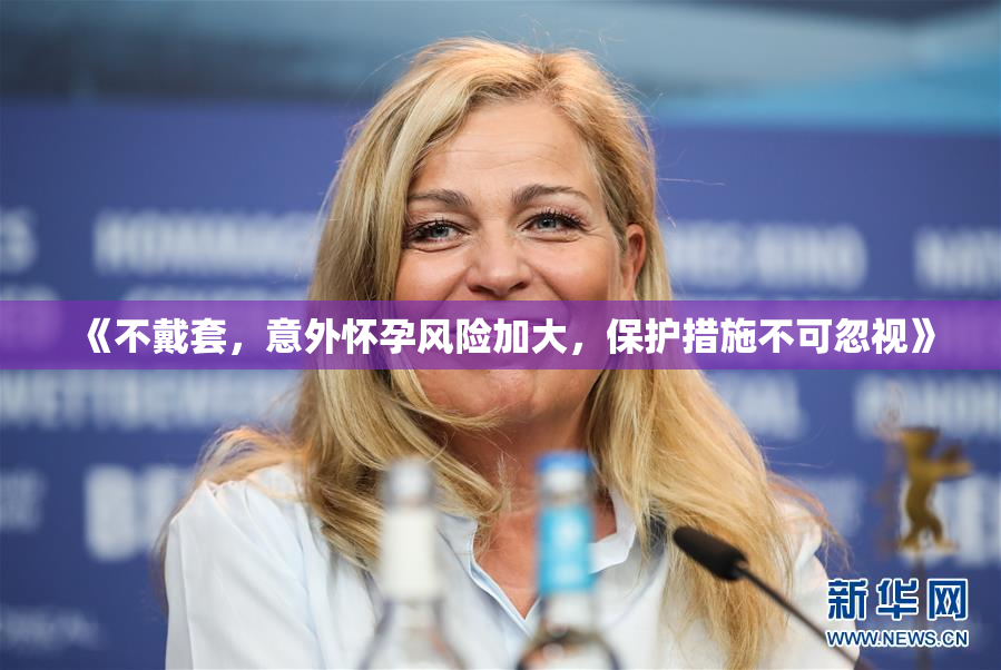《不戴套，意外怀孕风险加大，保护措施不可忽视》